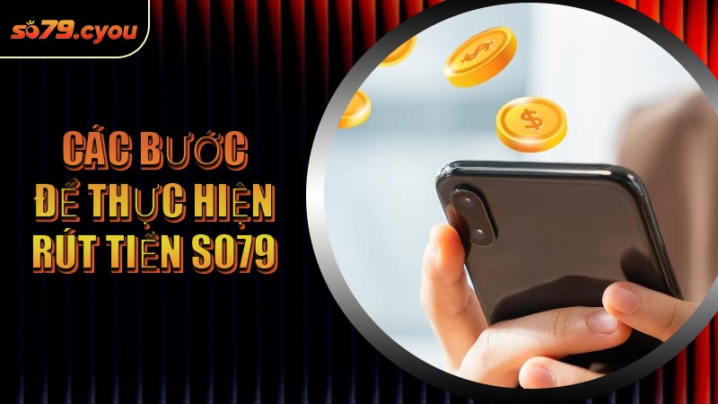 Các bước để thực hiện Rút Tiền SO79
