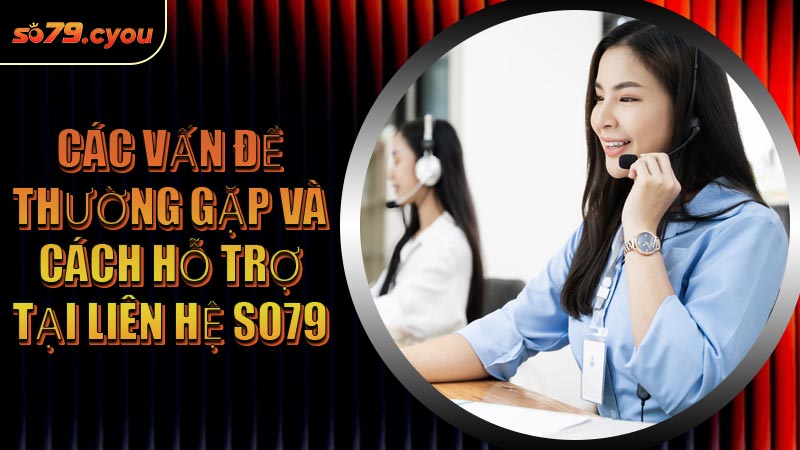 Các vấn đề thường gặp và cách hỗ trợ tại Liên Hệ SO79