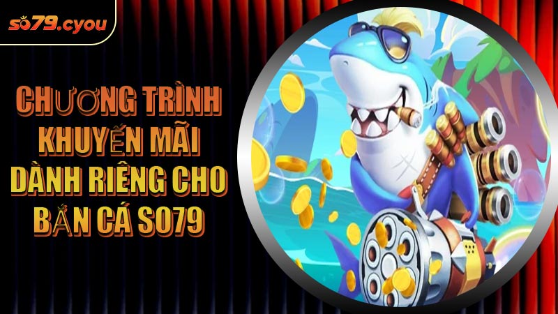Chương trình khuyến mãi dành riêng cho Bắn Cá SO79