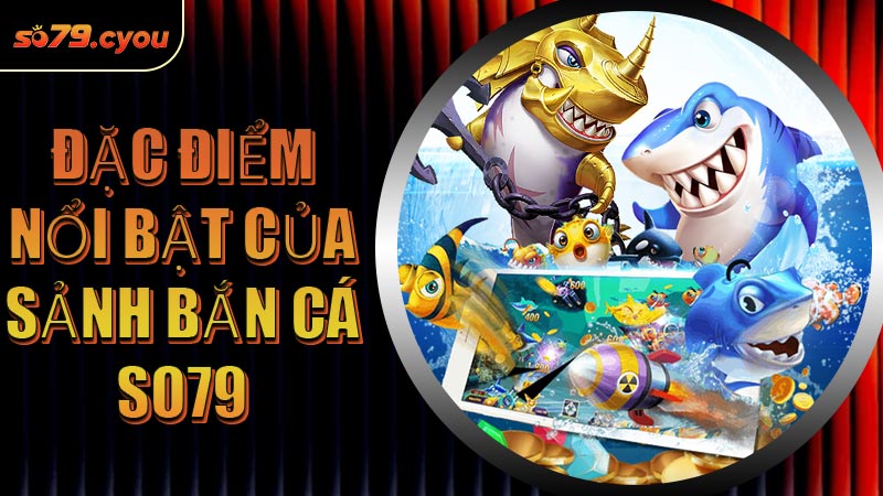 Đặc điểm nổi bật của sảnh Bắn Cá SO79