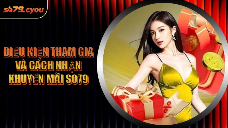 Điều kiện tham gia và cách nhận khuyến mãi SO79