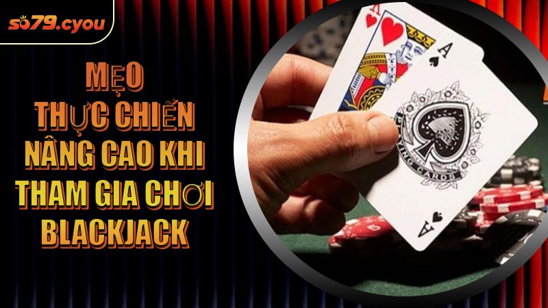 Mẹo thực chiến nâng cao khi tham gia chơi Blackjack