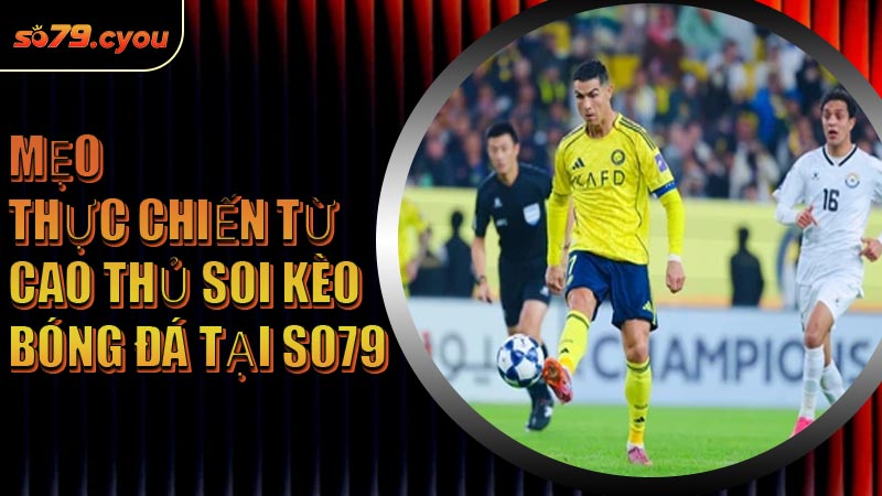 Mẹo thực chiến từ cao thủ soi kèo bóng đá tại SO79
