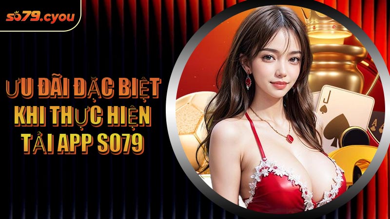 Ưu đãi đặc biệt khi thực hiện tải App SO79